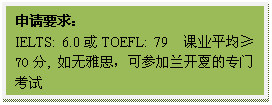 文本框: 申请要求:IELTS: 6.0或TOEFL: 79 课业平均≥70分, 如无雅思,可参加兰开夏的专门考试